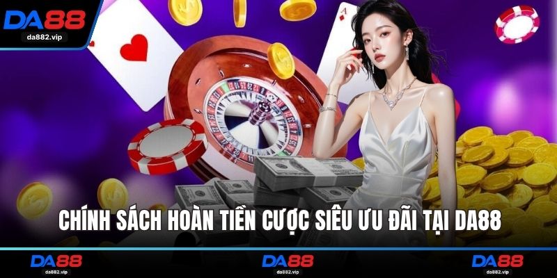 Chính sách hoàn tiền cược siêu ưu đãi tại DA88