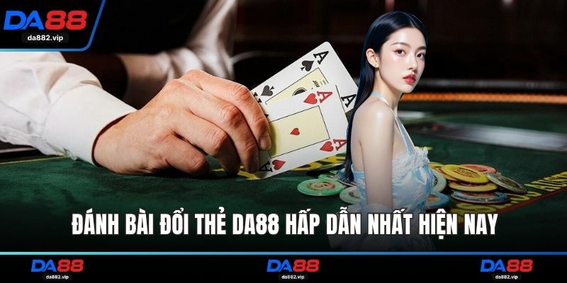 Đánh bài đổi thẻ DA88 hấp dẫn nhất hiện nay