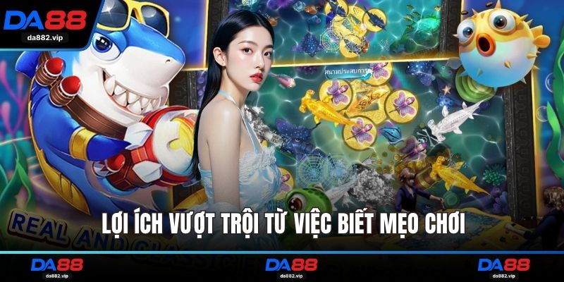 Lợi ích vượt trội từ việc biết mẹo chơi