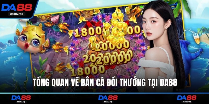 Tổng quan về bắn cá đổi thưởng tại DA88